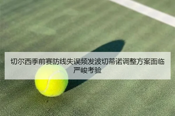 切尔西季前赛防线失误频发波切蒂诺调整方案面临严峻考验